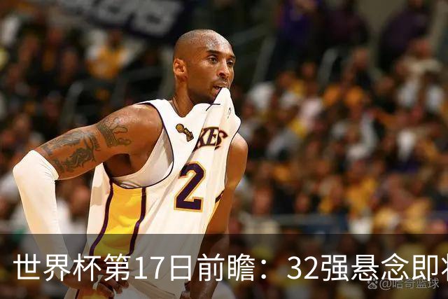 世界杯第17日前瞻：32强悬念即将全部揭晓 39岁超巨争创神迹