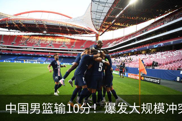 中国男篮输10分！爆发大规模冲突，3人罚出场，1人摔重伤