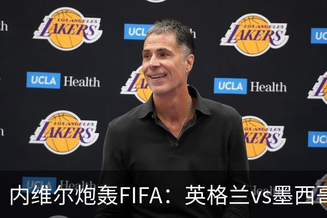 内维尔炮轰FIFA：英格兰vs墨西哥的比赛时间改来改去，闹着玩呢？