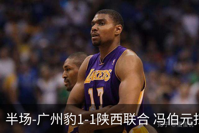 半场-广州豹1-1陕西联合 冯伯元扫射破僵王建明世界波扳平