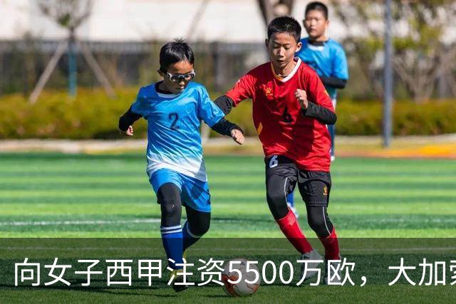 向女子西甲注资5500万欧，大加索尔：希望提升其知名度和影响力