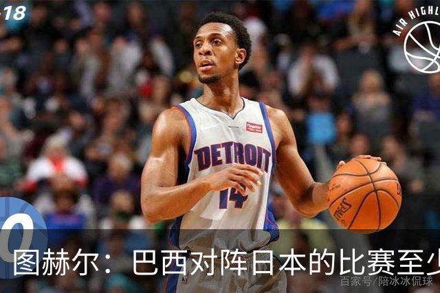图赫尔：巴西对阵日本的比赛至少是四分之一决赛级别的