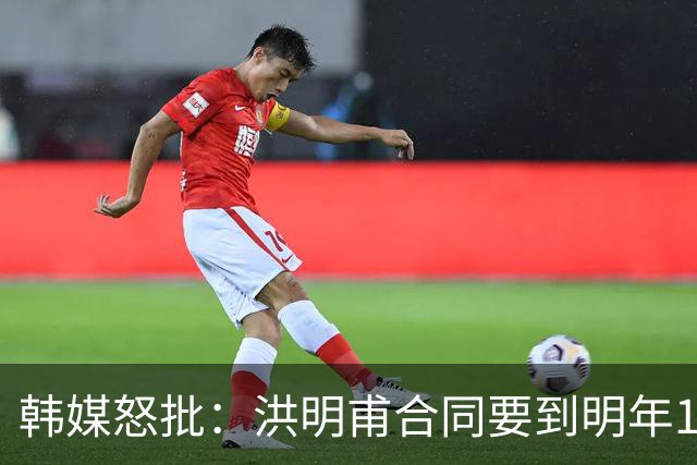 韩媒怒批：洪明甫合同要到明年1月亚洲杯 他该被立即解职！